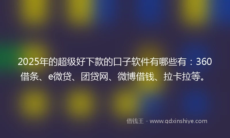 2025年的超级好下款的口子软件有哪些有：360借条、e微贷、团贷网、微博借钱、拉卡拉等。