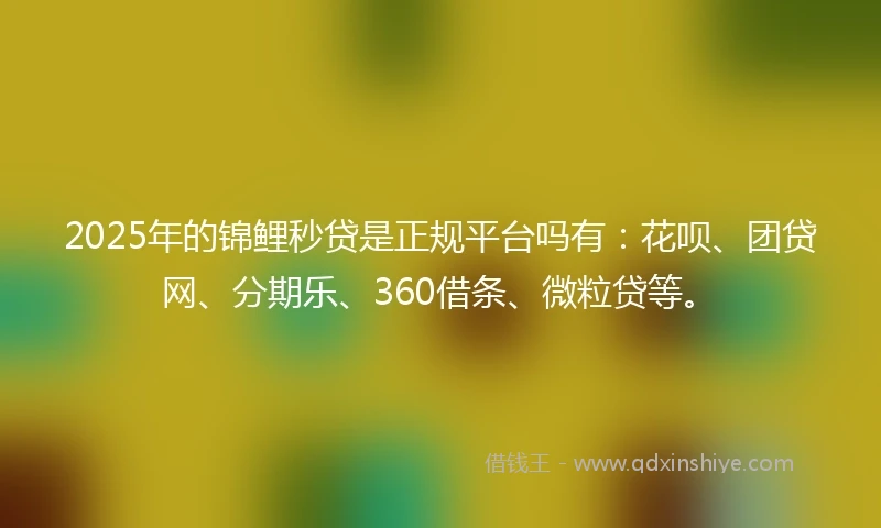 2025年的锦鲤秒贷是正规平台吗有：花呗、团贷网、分期乐、360借条、微粒贷等。