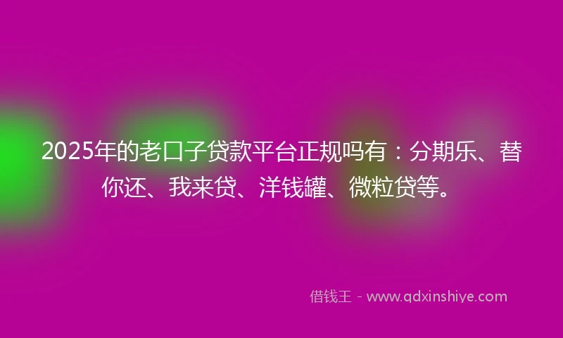 2025年的老口子贷款平台正规吗有：分期乐、替你还、我来贷、洋钱罐、微粒贷等。