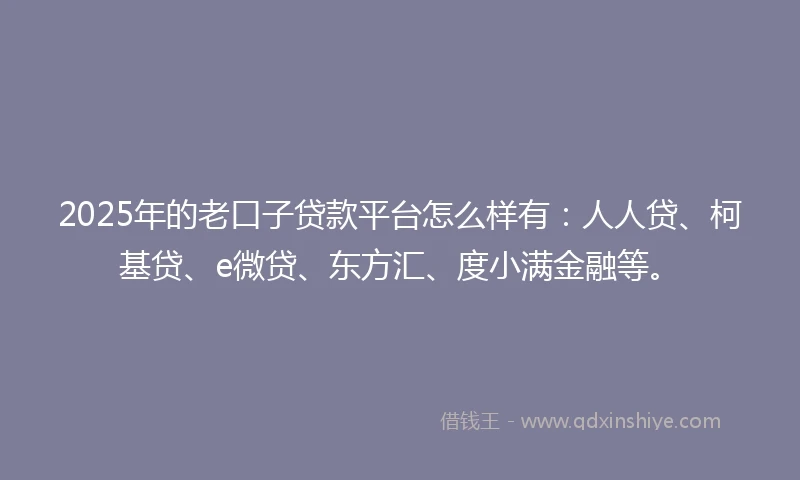 2025年的老口子贷款平台怎么样有：人人贷、柯基贷、e微贷、东方汇、度小满金融等。