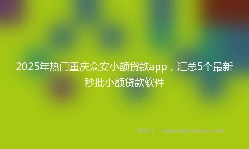 2025年热门重庆众安小额贷款app，汇总5个最新秒批小额贷款软件