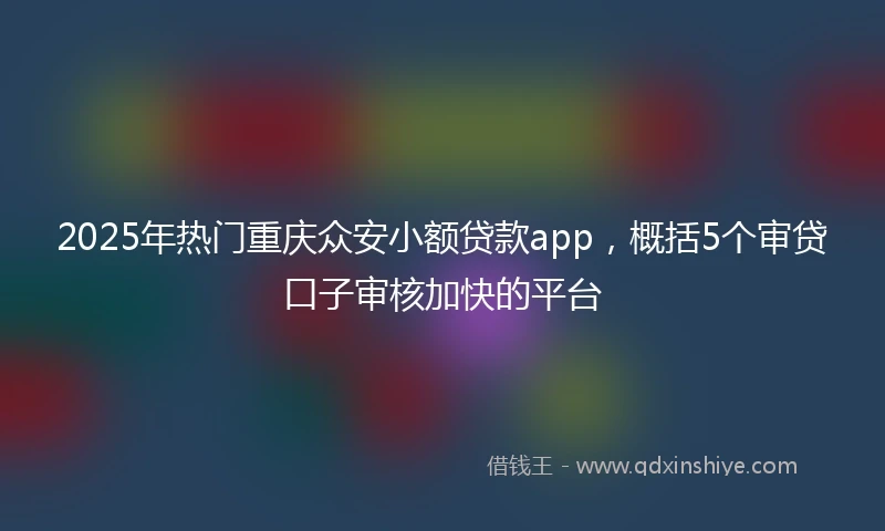 2025年热门重庆众安小额贷款app，概括5个审贷口子审核加快的平台