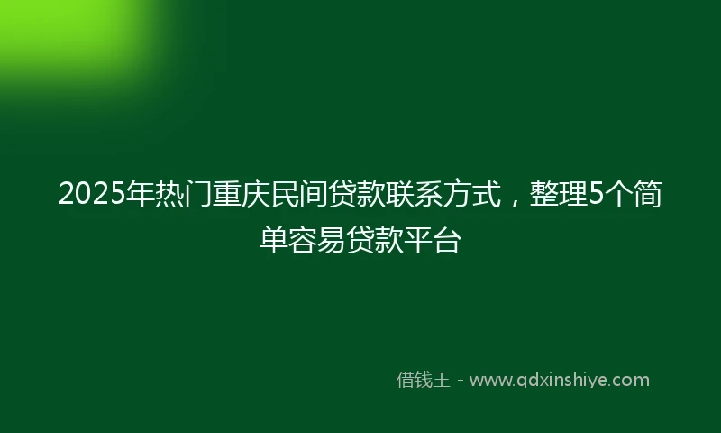 2025年热门重庆民间贷款联系方式，整理5个简单容易贷款平台