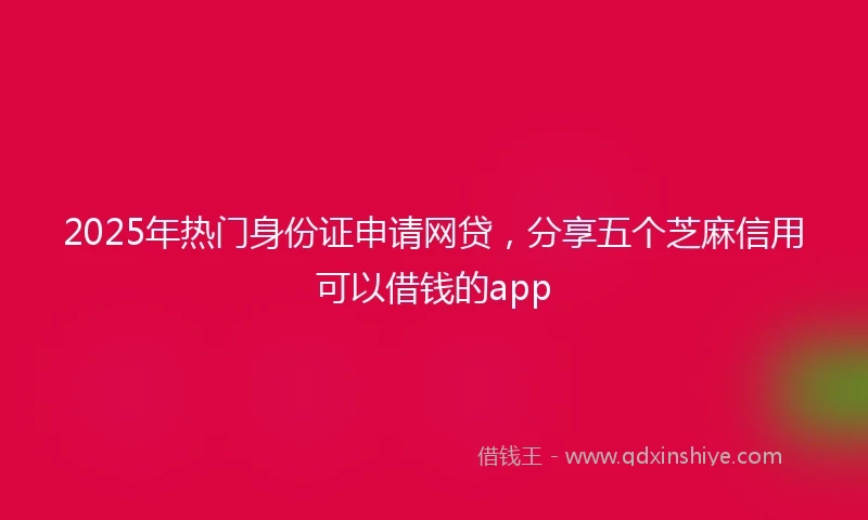 2025年热门身份证申请网贷，分享五个芝麻信用可以借钱的app