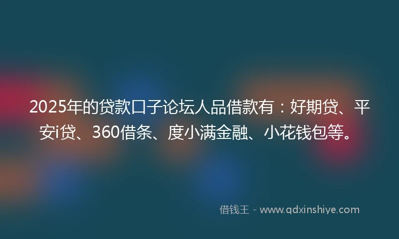 2025年的贷款口子论坛人品借款有:好期贷、平安i贷、360借条、度小满金融、小花钱包等。
