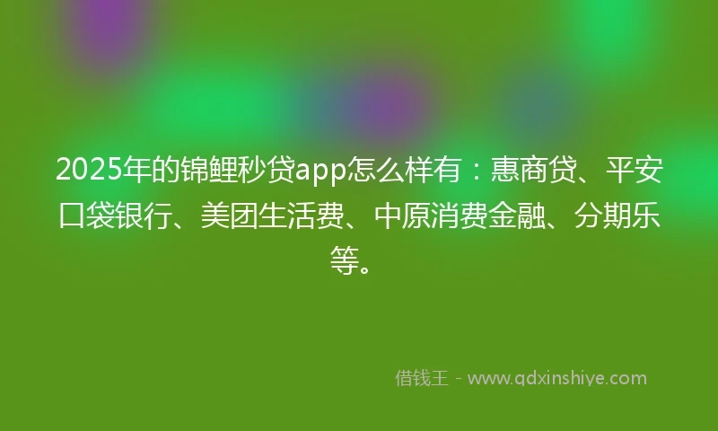 2025年的锦鲤秒贷app怎么样有：惠商贷、平安口袋银行、美团生活费、中原消费金融、分期乐等。