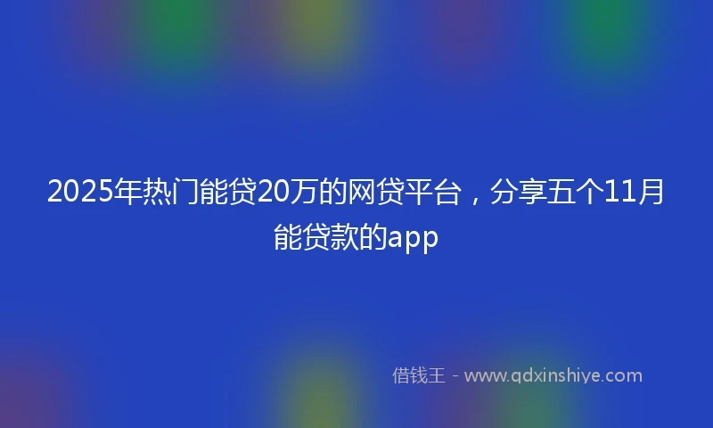 2025年热门能贷20万的网贷平台，分享五个11月能贷款的app