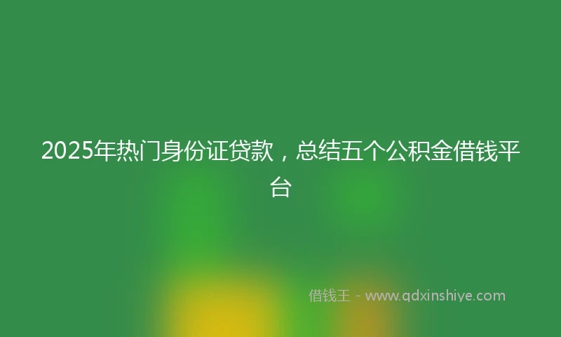 2025年热门身份证贷款，总结五个公积金借钱平台
