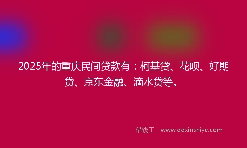 2025年的重庆民间贷款有：柯基贷、花呗、好期贷、京东金融、滴水贷等。