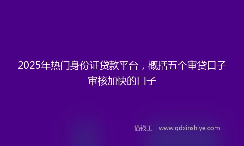 2025年热门身份证贷款平台，概括五个审贷口子审核加快的口子