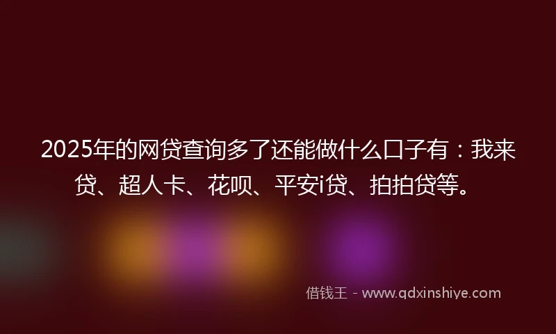 2025年的网贷查询多了还能做什么口子有：我来贷、超人卡、花呗、平安i贷、拍拍贷等。