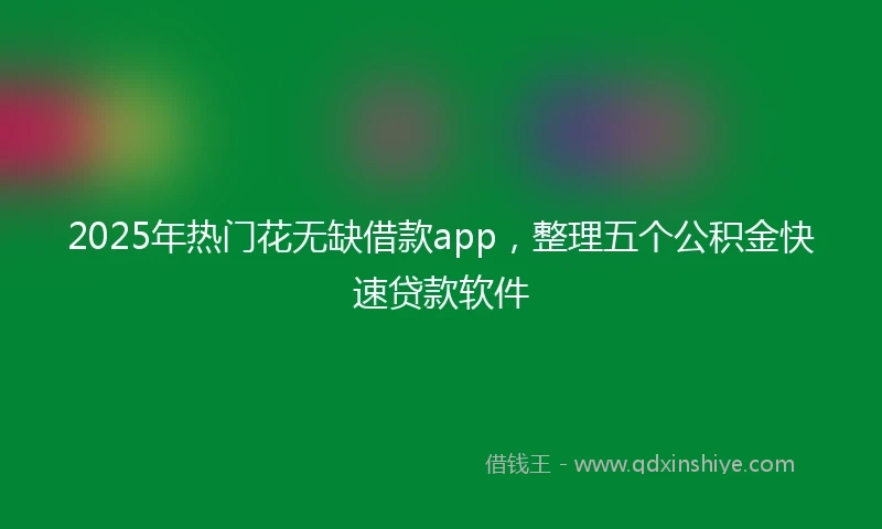 2025年热门花无缺借款app，整理五个公积金快速贷款软件