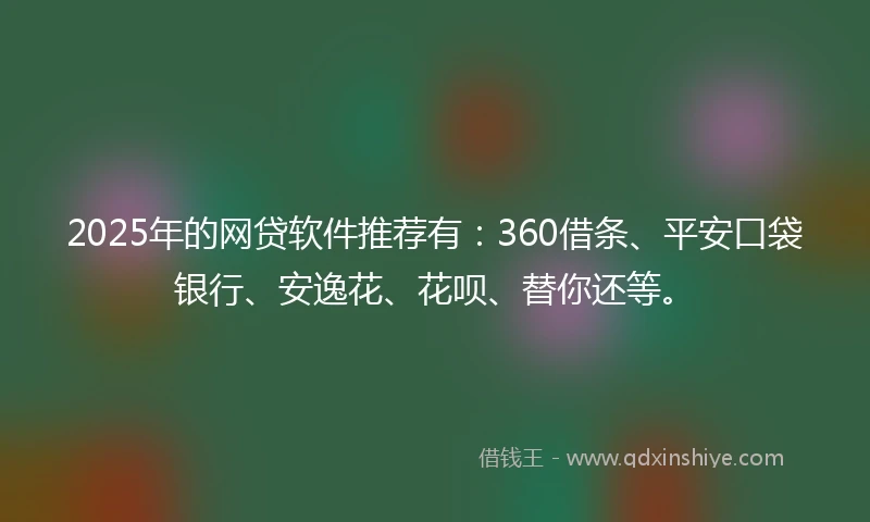 2025年的网贷软件推荐有：360借条、平安口袋银行、安逸花、花呗、替你还等。