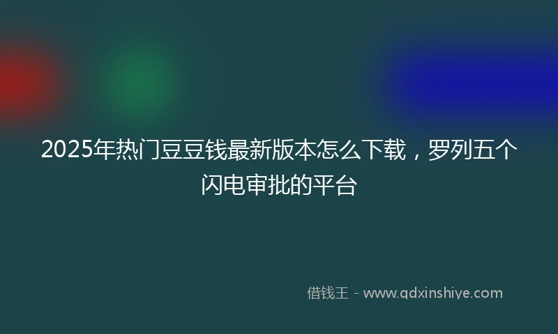 2025年热门豆豆钱最新版本怎么下载，罗列五个闪电审批的平台
