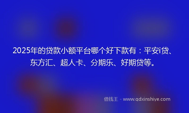 2025年的贷款小额平台哪个好下款有：平安i贷、东方汇、超人卡、分期乐、好期贷等。