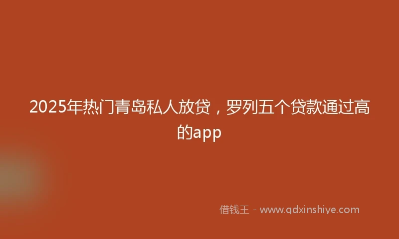 2025年热门青岛私人放贷，罗列五个贷款通过高的app