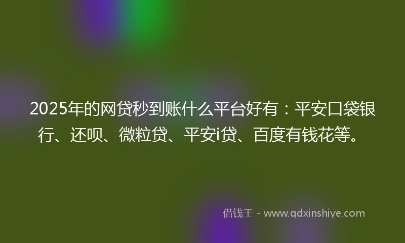 2025年的网贷秒到账什么平台好有：平安口袋银行、还呗、微粒贷、平安i贷、百度有钱花等。