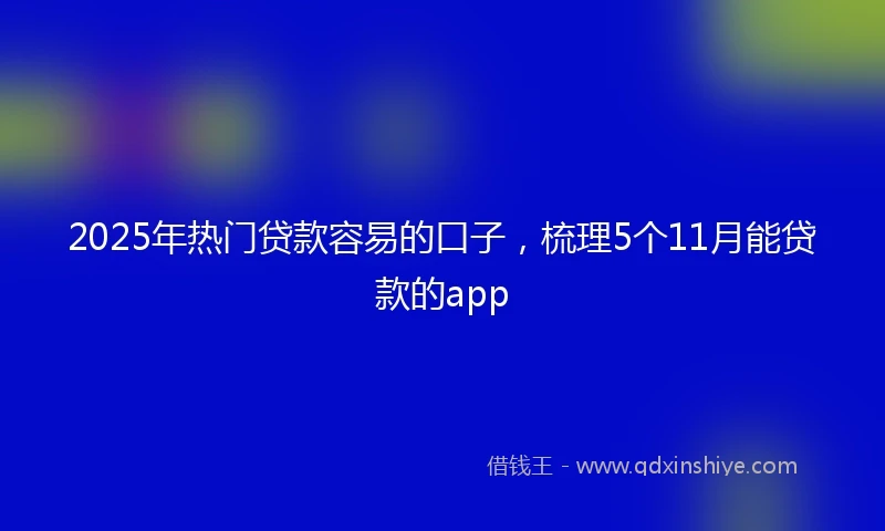 2025年热门贷款容易的口子，梳理5个11月能贷款的app