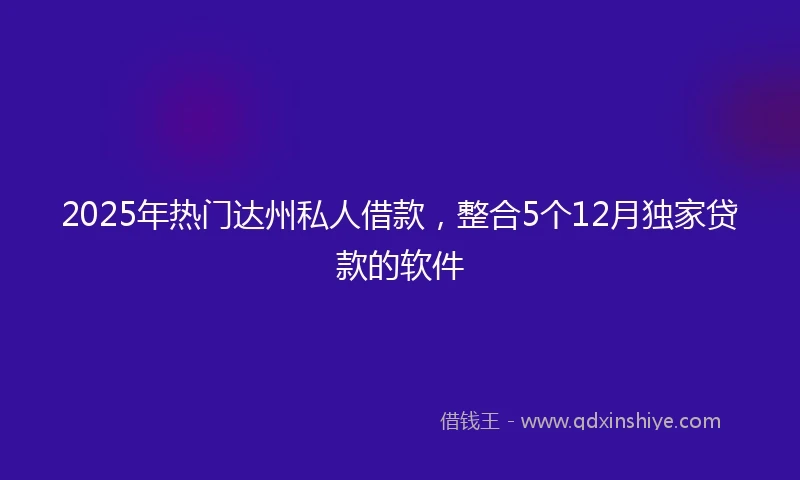 2025年热门达州私人借款，整合5个12月独家贷款的软件