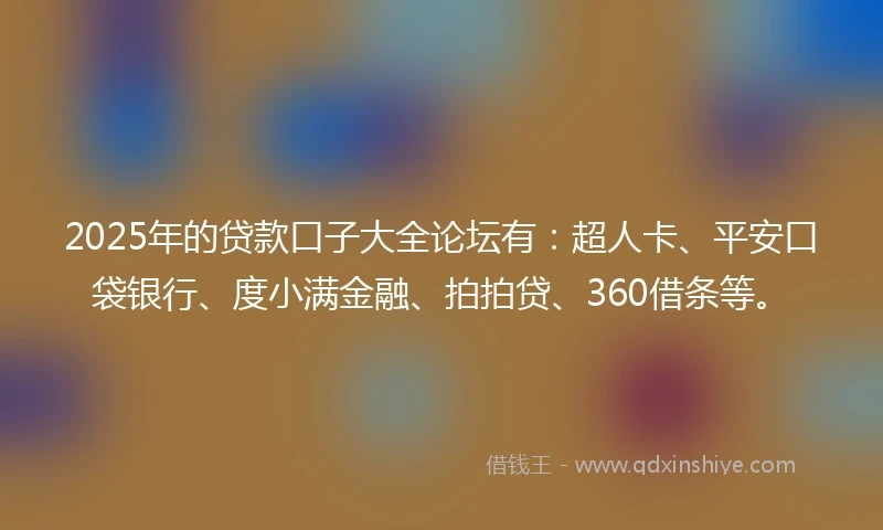 2025年的贷款口子大全论坛有：超人卡、平安口袋银行、度小满金融、拍拍贷、360借条等。