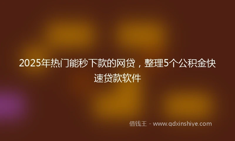 2025年热门能秒下款的网贷，整理5个公积金快速贷款软件