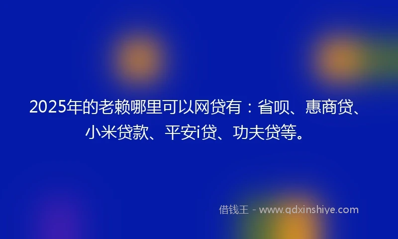 2025年的老赖哪里可以网贷有：省呗、惠商贷、小米贷款、平安i贷、功夫贷等。