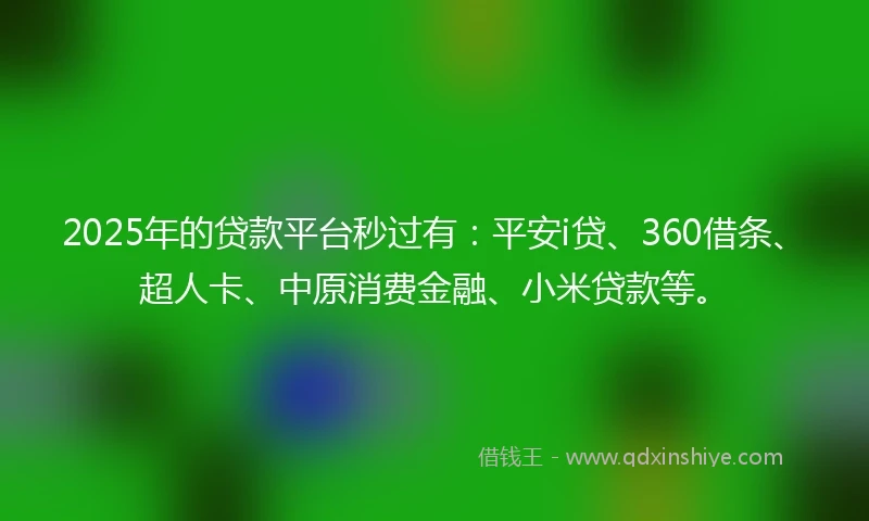 2025年的贷款平台秒过有：平安i贷、360借条、超人卡、中原消费金融、小米贷款等。