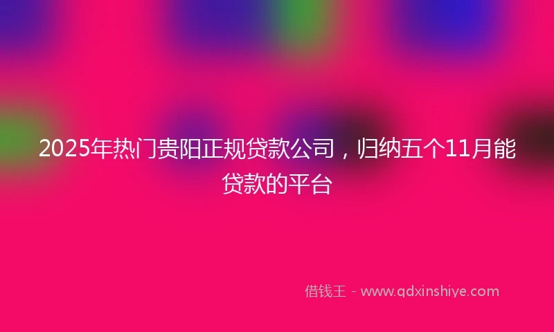 2025年热门贵阳正规贷款公司，归纳五个11月能贷款的平台
