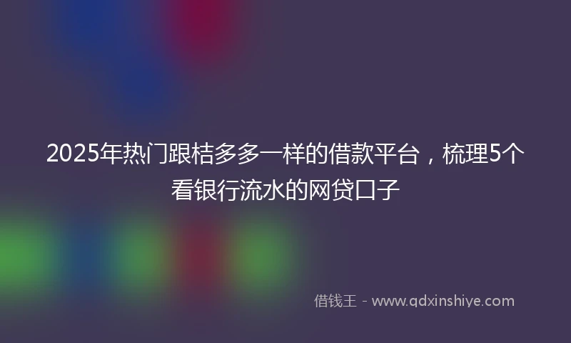 2025年热门跟桔多多一样的借款平台,梳理5个看银行流水的网贷口子
