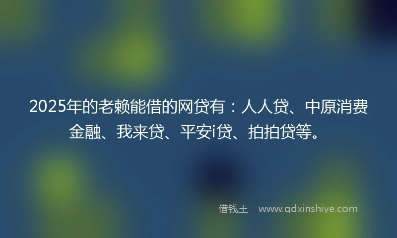 2025年的老赖能借的网贷有：人人贷、中原消费金融、我来贷、平安i贷、拍拍贷等。