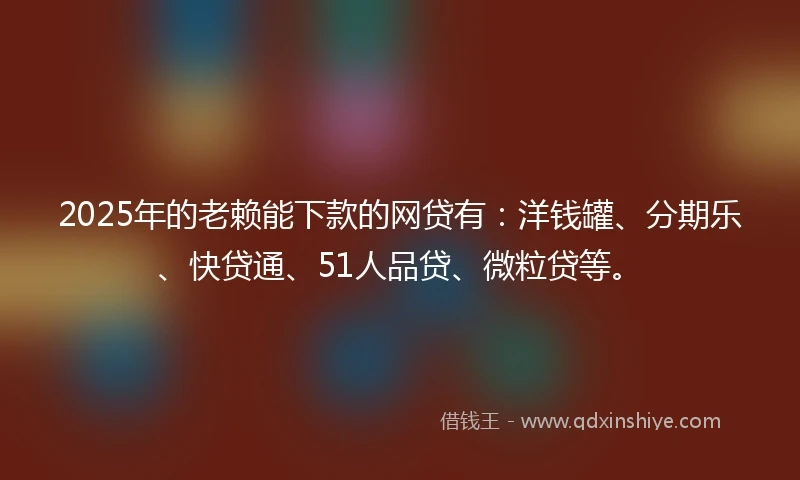 2025年的老赖能下款的网贷有：洋钱罐、分期乐、快贷通、51人品贷、微粒贷等。