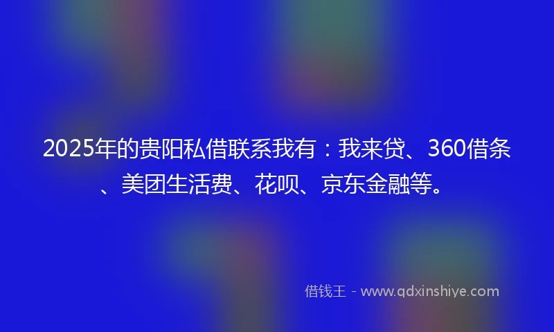 2025年的贵阳私借联系我有：我来贷、360借条、美团生活费、花呗、京东金融等。