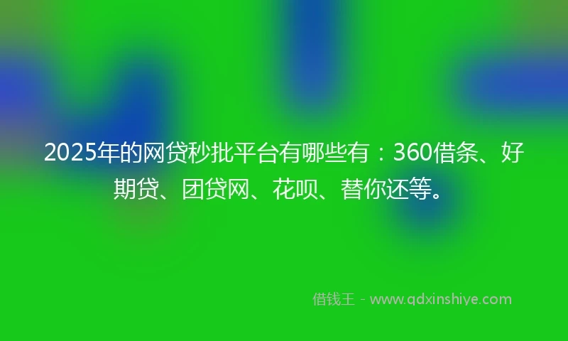 2025年的网贷秒批平台有哪些有：360借条、好期贷、团贷网、花呗、替你还等。