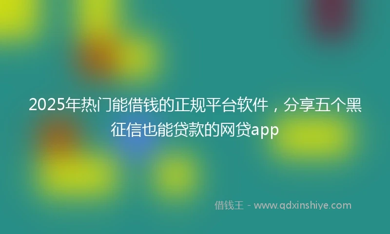 2025年热门能借钱的正规平台软件，分享五个黑征信也能贷款的网贷app