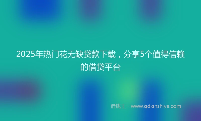 2025年热门花无缺贷款下载，分享5个值得信赖的借贷平台