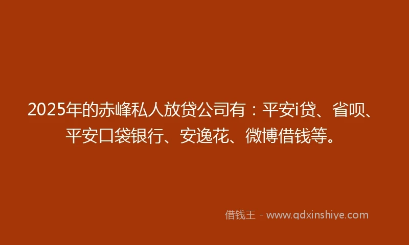 2025年的赤峰私人放贷公司有：平安i贷、省呗、平安口袋银行、安逸花、微博借钱等。