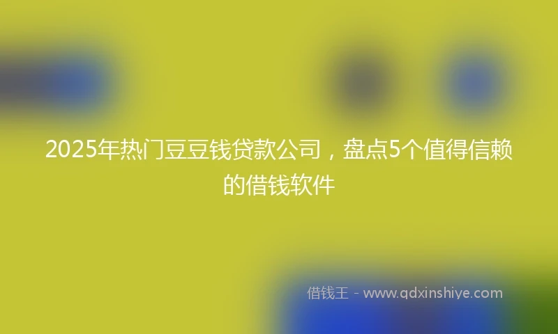 2025年热门豆豆钱贷款公司，盘点5个值得信赖的借钱软件