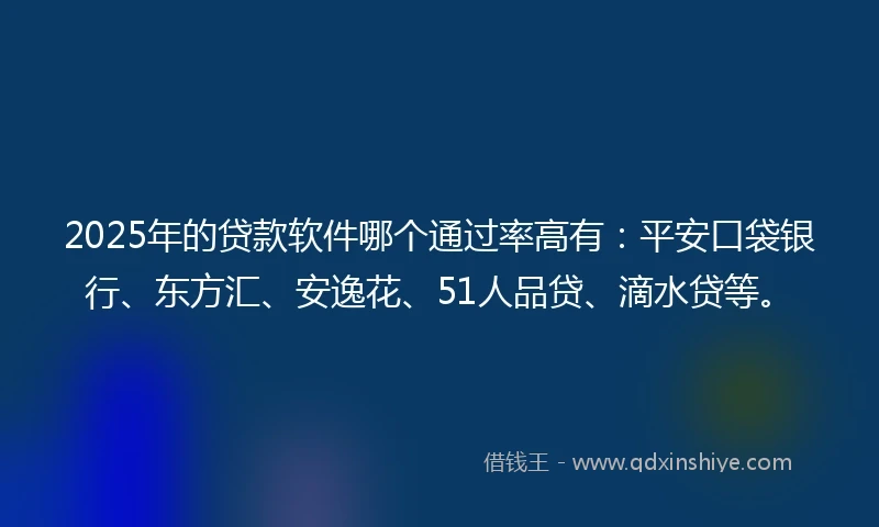 2025年的贷款软件哪个通过率高有:平安口袋银行、东方汇、安逸花、51人品贷、滴水贷等。