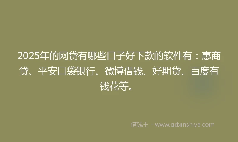 2025年的网贷有哪些口子好下款的软件有：惠商贷、平安口袋银行、微博借钱、好期贷、百度有钱花等。