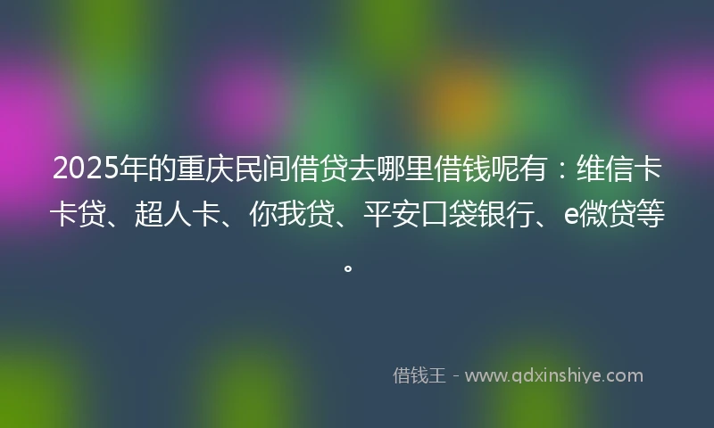 2025年的重庆民间借贷去哪里借钱呢有：维信卡卡贷、超人卡、你我贷、平安口袋银行、e微贷等。