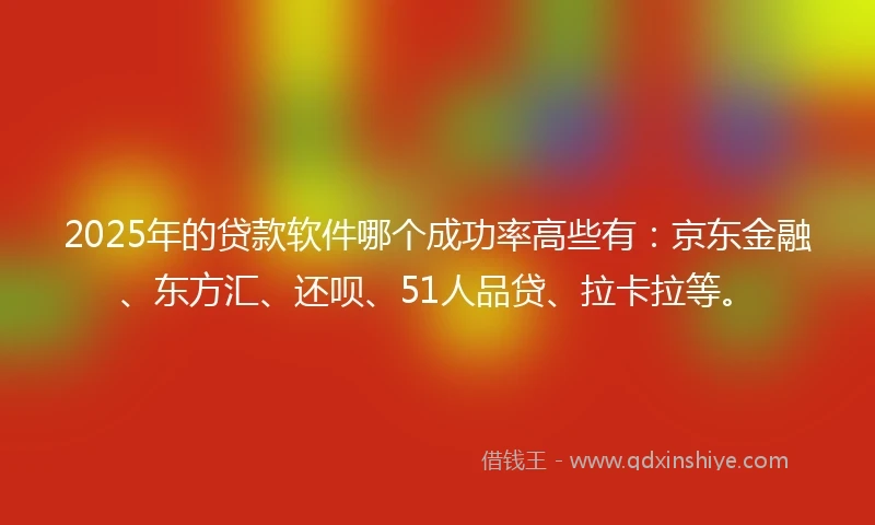 2025年的贷款软件哪个成功率高些有：京东金融、东方汇、还呗、51人品贷、拉卡拉等。