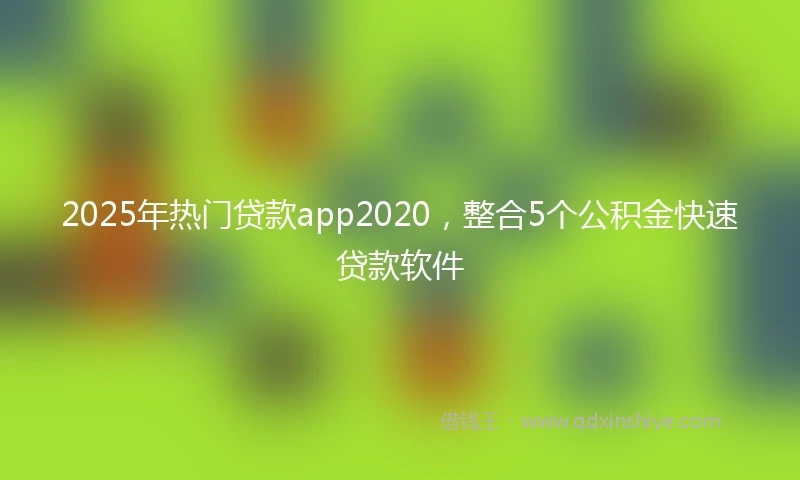 2025年热门贷款app2020，整合5个公积金快速贷款软件