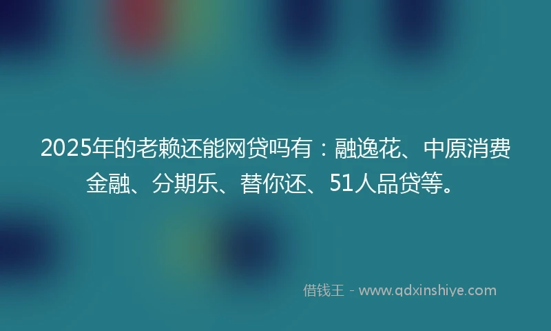 2025年的老赖还能网贷吗有：融逸花、中原消费金融、分期乐、替你还、51人品贷等。
