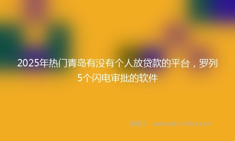 2025年热门青岛有没有个人放贷款的平台，罗列5个闪电审批的软件