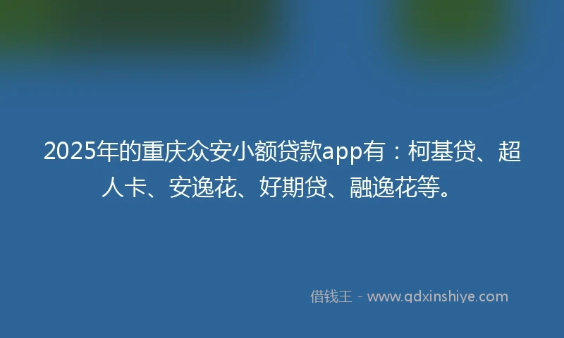 2025年的重庆众安小额贷款app有：柯基贷、超人卡、安逸花、好期贷、融逸花等。