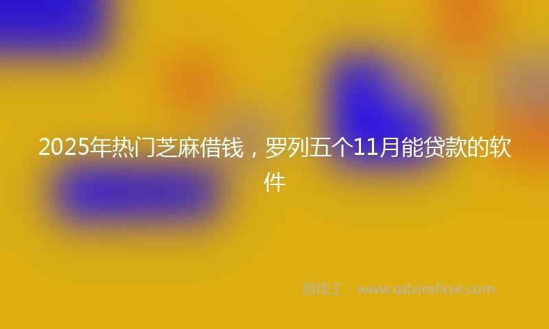 2025年热门芝麻借钱，罗列五个11月能贷款的软件