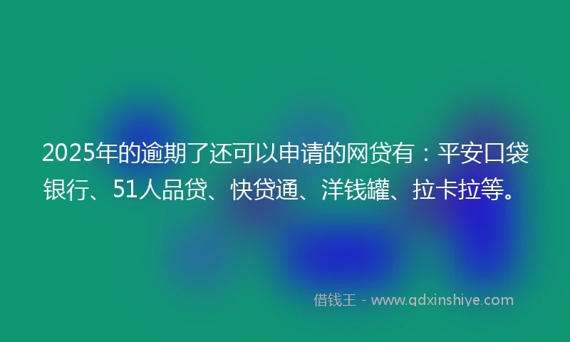 2025年的逾期了还可以申请的网贷有：平安口袋银行、51人品贷、快贷通、洋钱罐、拉卡拉等。