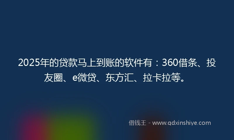 2025年的贷款马上到账的软件有：360借条、投友圈、e微贷、东方汇、拉卡拉等。