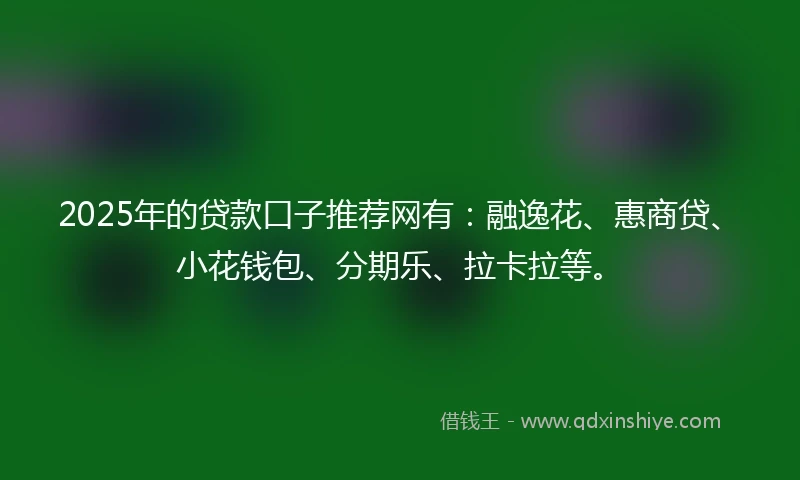 2025年的贷款口子推荐网有：融逸花、惠商贷、小花钱包、分期乐、拉卡拉等。