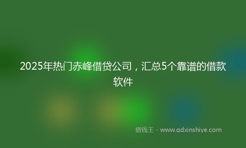 2025年热门赤峰借贷公司，汇总5个靠谱的借款软件